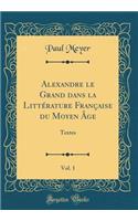 Alexandre le Grand dans la Littérature Française du Moyen Âge, Vol. 1: Textes (Classic Reprint)