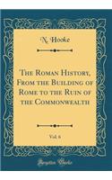 The Roman History, From the Building of Rome to the Ruin of the Commonwealth, Vol. 6 (Classic Reprint)