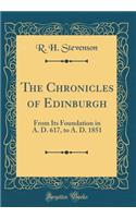 The Chronicles of Edinburgh: From Its Foundation in A. D. 617, to A. D. 1851 (Classic Reprint)
