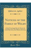 Notices of the Family of Welby: Collected from Ancient Records, Monumental Inscriptions, Early Wills, Registers, Letters, and Various Other Sources; By a Member of the Family (Clas