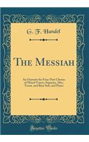 The Messiah: An Oratorio for Four-Part Chorus of Mixed Voices, Soprano, Alto, Tenor, and Bass Soli, and Piano (Classic Reprint)