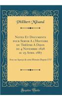 Notes Et Documents pour Servir A l'Histoire du Théâtre A Dijon du 4 Novembre 1828 au 25 Avril 1887: Avec un Aperçu de cette Histoire Depuis 1717 (Classic Reprint)