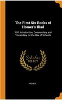 The First Six Books of Homer's Iliad: With Introduction, Commentary and Vocabulary for the Use of Schools