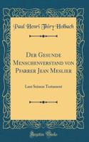 Der Gesunde Menschenverstand Von Pfarrer Jean Meslier: Laut Seinem Testament (Classic Reprint)