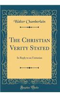 The Christian Verity Stated: In Reply to an Unitarian (Classic Reprint)