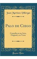 Palo de Ciego: Comedia En Un Acto, Original Y En Verso (Classic Reprint)