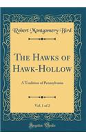 The Hawks of Hawk-Hollow, Vol. 1 of 2: A Tradition of Pennsylvania (Classic Reprint)