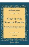 View of the Russian Empire, Vol. 1 of 3: During the Reign of Catharine the Second, and to the Close of the Eighteenth Century (Classic Reprint): During the Reign of Catharine the Second, and to the Close of the Eighteenth Century (Classic Reprint)