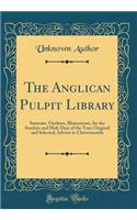 The Anglican Pulpit Library: Sermons, Outlines, Illustrations, for the Sundays and Holy Days of the Year; Original and Selected; Advent to Christmastide (Classic Reprint)