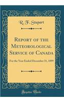 Report of the Meteorological Service of Canada: For the Year Ended December 31, 1899 (Classic Reprint)