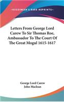 Letters From George Lord Carew To Sir Thomas Roe, Ambassador To The Court Of The Great Mogul 1615-1617