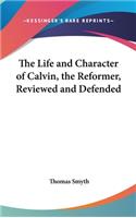 The Life and Character of Calvin, the Reformer, Reviewed and Defended