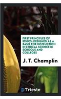 First Principles of Ethics: Designed as a Basis for Instruction in Ethical Science in Schools and Colleges