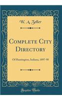 Complete City Directory: Of Huntington, Indiana, 1897-98 (Classic Reprint): Of Huntington, Indiana, 1897-98 (Classic Reprint)