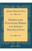 SÃ¤mmtliche Poetische Werke Von Johann Heinrich Voss (Classic Reprint)