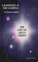 A Harmony of The Gospels In Modern English: The Life of Jesus Christ
