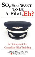 So, You Want to Be a Pilot, Eh? a Guidebook for Canadian Pilot Training