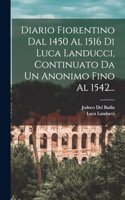 Diario Fiorentino Dal 1450 Al 1516 Di Luca Landucci, Continuato Da Un Anonimo Fino Al 1542...