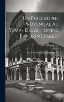 Un Philosophe Provençal Au Temps Des Antonins, Favorin D'arles: Sa Vie - Ses OEuvres - Ses Contemporains