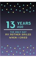 13 Years ago the only day my Mother smiled when I cried: Mother Appreciation Quote 13th Birthday Journal / Notebook / Diary / Gift or Present for Kids (6 x 9 - 110 Blank Lined Pages)