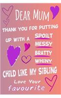 Dear Mum Thank You For Putting Up With A Spoilt Bratty Whiny Child Like My Sibling Love Your Favourite A5 Journal Notebook