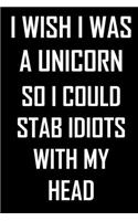 I wish I was a unicorn so I could stab idiots with my head