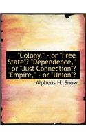 Colony, - Or "Free State"? "Dependence," - Or "Just Connection"? "Empire," - Or "Union"?