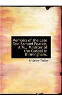 Memoirs of the Late REV. Samuel Pearce, A.M., Minister of the Gospel in Birmingham.