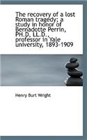 The Recovery of a Lost Roman Tragedy; A Study in Honor of Bernadotte Perrin, PH.D, LL.D., Professor