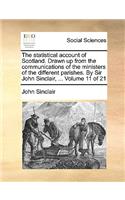The Statistical Account of Scotland. Drawn Up from the Communications of the Ministers of the Different Parishes. by Sir John Sinclair, ... Volume 11 of 21