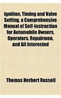Ignition, Timing and Valve Setting. a Comprehensive Manual of Self-Instruction for Automobile Owners, Operators, Repairmen, and All Interested