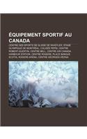 Equipement Sportif Au Canada: Centre Des Sports de Glisse de Whistler, Stade Olympique de Montreal, Colisee Pepsi, Centre Robert-Guertin(French)