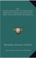Silent Revolution; Or The Future Effects Of Steam And Electricity Upon The Condition Of Mankind