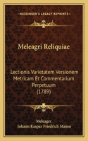 Meleagri Reliquiae: Lectionis Varietatem Versionem Metricam Et Commentarium Perpetuum (1789)