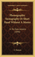 Phonographic Stenography Or Short Hand Without A Master: In Six Easy Lessons (1846)