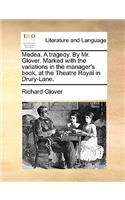 Medea. A tragedy. By Mr. Glover. Marked with the variations in the manager's book, at the Theatre Royal in Drury-Lane.: (English)