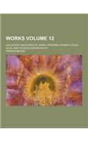 Works; Collected and Edited by James Spedding, Robert Leslie Ellis, and Douglas Denon Heath Volume 12