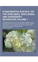 Ichnographia Rustica; Containing Directions for the General Distribution of a Country Seat Into Rural and Extensive Gardens, Parks, Paddocks, &C., and: (English)