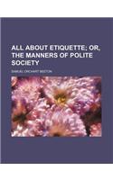 All about Etiquette; Or, the Manners of Polite Society: (English)