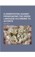 A Dissertation Against Pronouncing the Greek Language According to Accents
