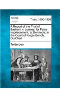A Report of the Trial of Basham V. Lumley, for False Imprisonment, at Bermuda; In the Court of King's Bench, Guildhall: (English)