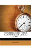 Anacephaleosis Totius Corporis Juris Civilis, Volume 1...