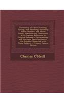 Chemistry of Calico Printing, Dyeing, and Bleaching: Including Silken Woollen, and Mixed Goods, Practical and Theoretical: With Copious Reference to Original Sources of Information, and Abridged Specif