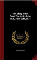 The Story of the Great Fire in St. John, N.B., June 20th, 1877