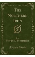 The Northern Iron (Classic Reprint)
