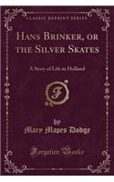 Hans Brinker, or the Silver Skates: A Story of Life in Holland (Classic Reprint)(English)