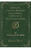 Girone Il Cortese, Romanzo Cavalleresco Di Rustico O Rusticiano Da Pisa (Classic Reprint)