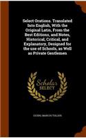 Select Orations. Translated Into English, With the Original Latin, From the Best Editions, and Notes, Historical, Critical, and Explanatory, Designed for the use of Schools, as Well as Private Gentlemen