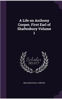 A Life on Anthony Cooper, First Earl of Shaftesbury Volume 1