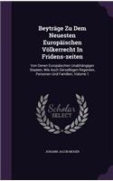 Beyträge Zu Dem Neuesten Europäischen Völkerrecht In Fridens-zeiten: Von Denen Europäischen Unabhängigen Staaten, Wie Auch Derselbigen Regenten, Personen Und Familien, Volume 1